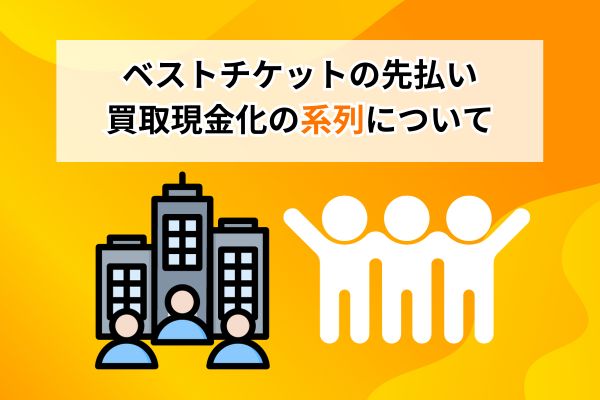 ベストチケットの先払い買取現金化の系列について