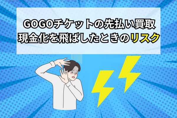 GOGOチケットの先払い買取現金化を飛ばしたときのリスク