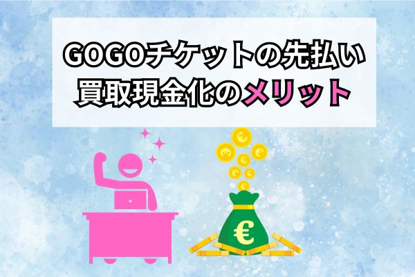 GOGOチケットの先払い買取現金化のメリット