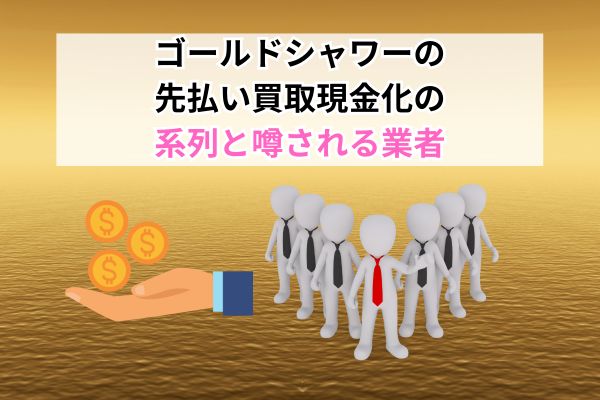 ゴールドシャワーの先払い買取現金化の系列と噂される業者