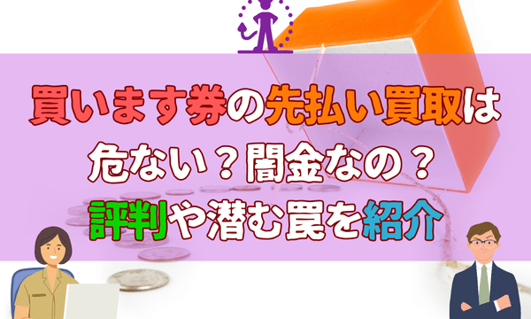 買います券の先払い買取は危ない？闇金なの？評判や潜む罠を紹介