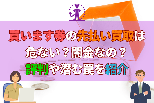 買います券の先払い買取は危ない？闇金なの？評判や潜む罠を紹介