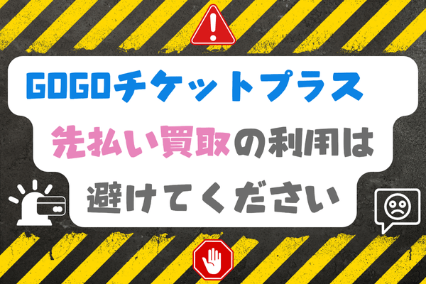 GOGOチケットプラスの先払い買取の利用は避けてください